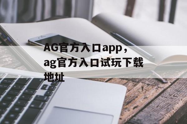 AG官方入口app，ag官方入口试玩下载地址