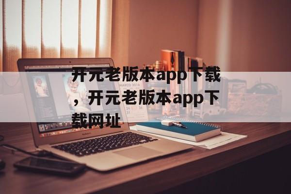 开元老版本app下载，开元老版本app下载网址