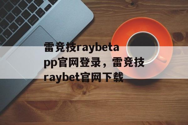 雷竞技raybetapp官网登录，雷竞技raybet官网下载