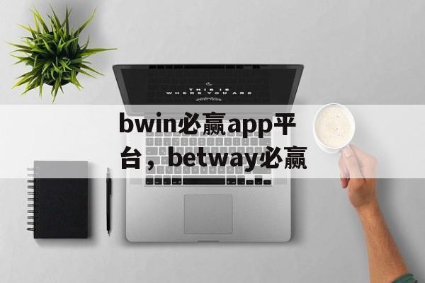 bwin必赢app平台，betway必赢