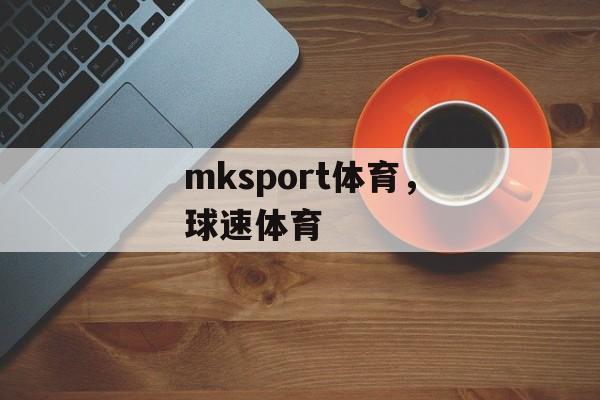 mksport体育，球速体育