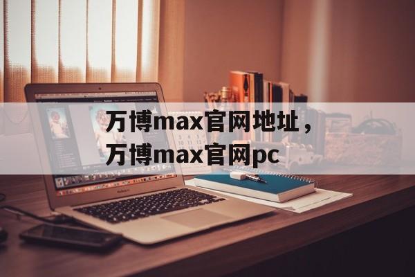 万博max官网地址，万博max官网pc