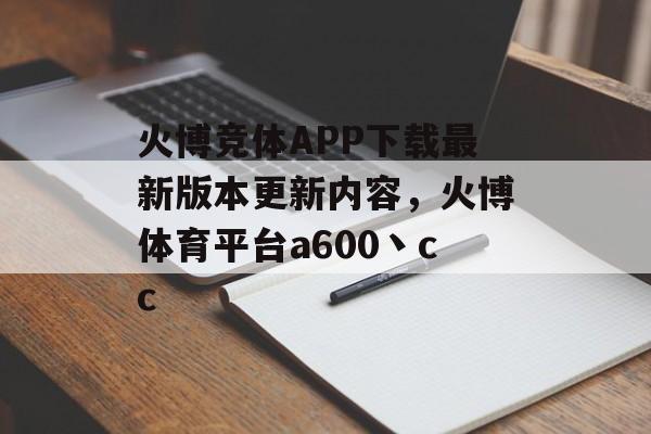 火博竞体APP下载最新版本更新内容，火博体育平台a600丶cc