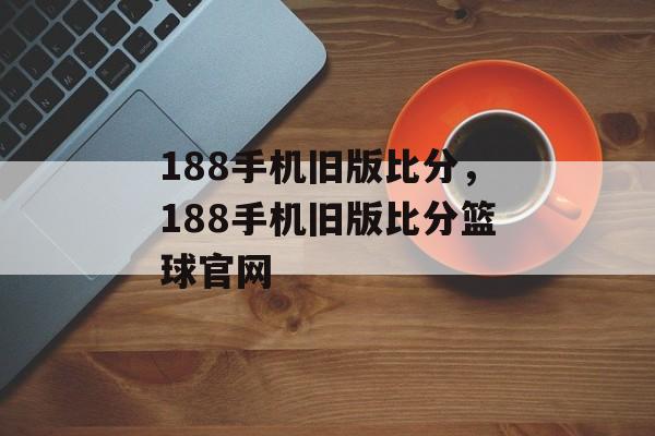 188手机旧版比分，188手机旧版比分篮球官网