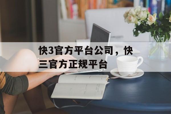 快3官方平台公司，快三官方正规平台