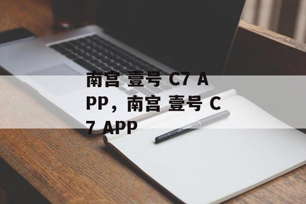 南宫 壹号 C7 APP，南宫 壹号 C7 APP