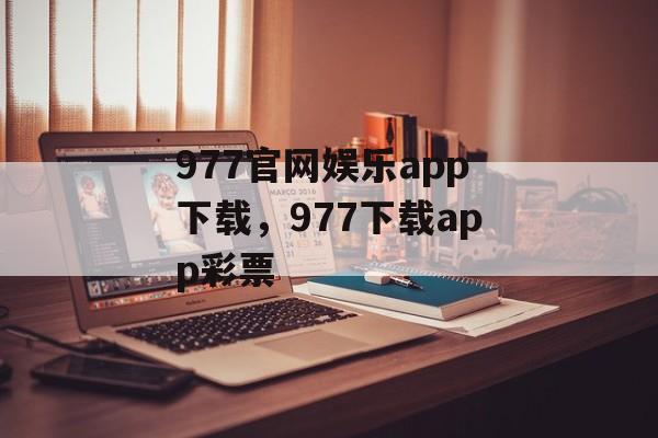 977官网娱乐app下载，977下载app彩票