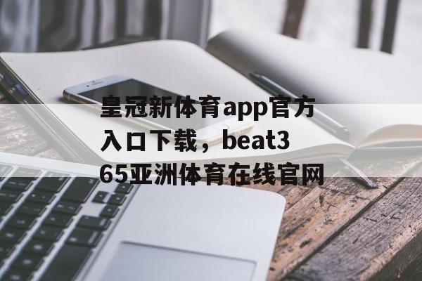 皇冠新体育app官方入口下载，beat365亚洲体育在线官网