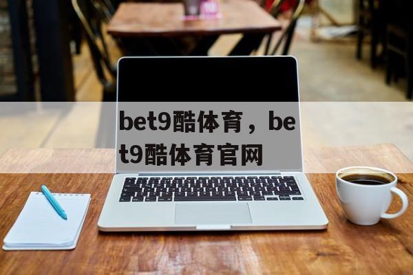 bet9酷体育，bet9酷体育官网