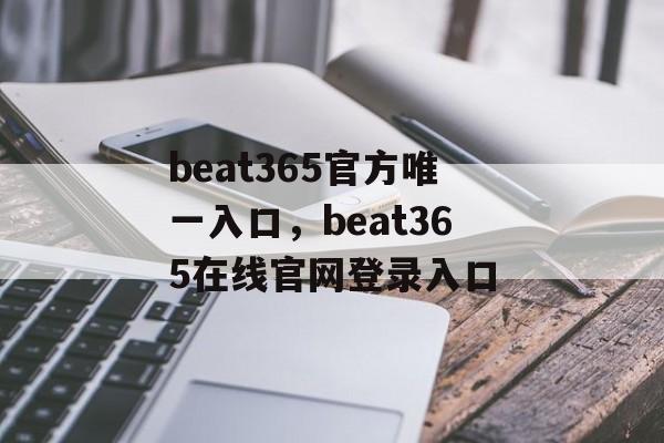 beat365官方唯一入口，beat365在线官网登录入口