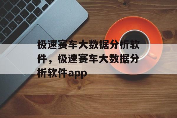 极速赛车大数据分析软件，极速赛车大数据分析软件app