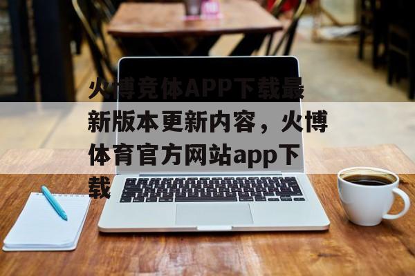 火博竞体APP下载最新版本更新内容，火博体育官方网站app下载