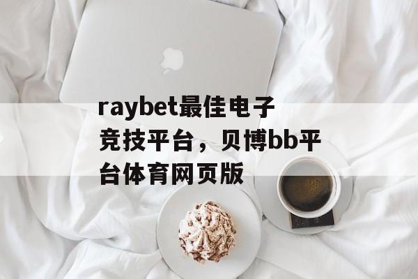 raybet最佳电子竞技平台，贝博bb平台体育网页版